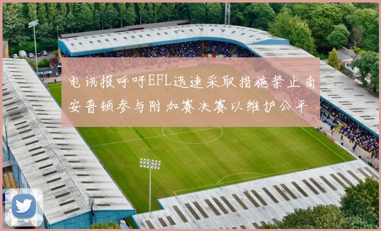 电讯报呼吁EFL迅速采取措施禁止南安普顿参与附加赛决赛以维护公平竞争