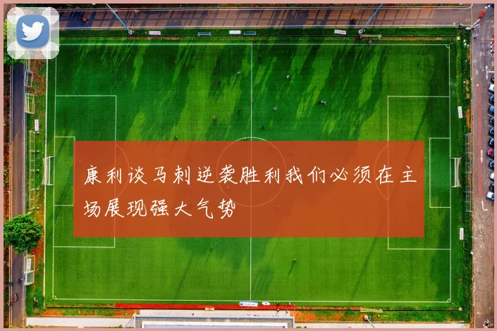 康利谈马刺逆袭胜利我们必须在主场展现强大气势