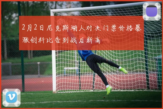 2月2日尼克斯湖人对决门票价格暴涨创科比告别战后新高
