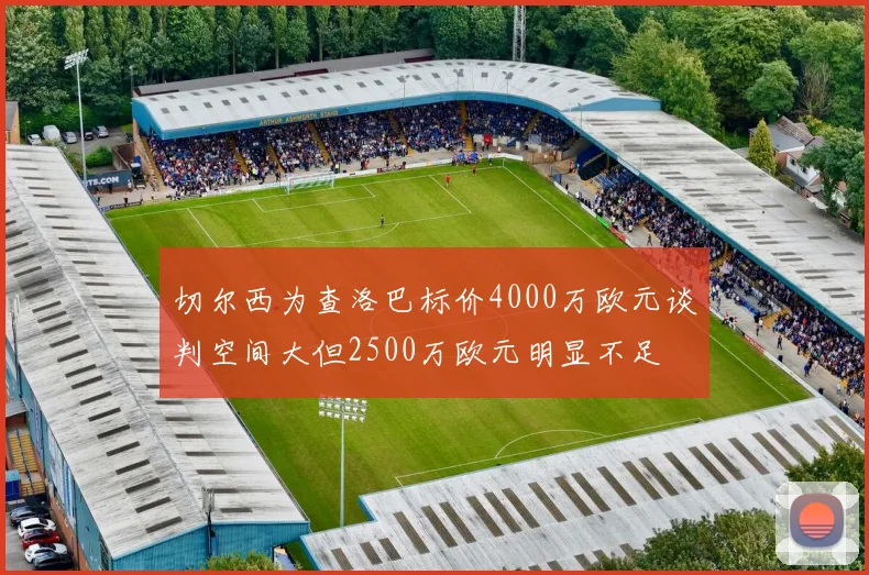 切尔西为查洛巴标价4000万欧元谈判空间大但2500万欧元明显不足