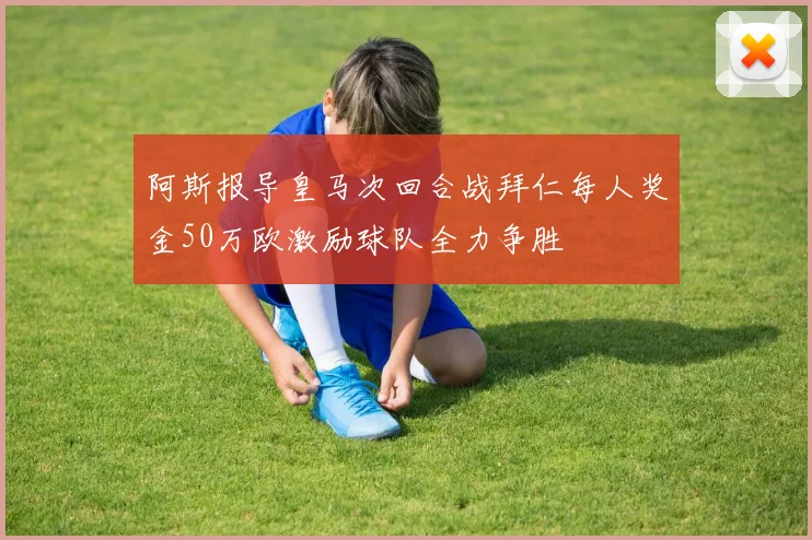 阿斯报导皇马次回合战拜仁每人奖金50万欧激励球队全力争胜