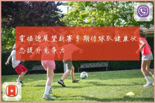 霍福德展望新赛季期待球队健康状态提升竞争力