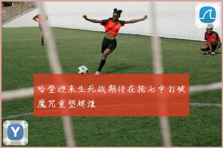 哈登迎来生死战期待在抢七中打破魔咒重塑辉煌