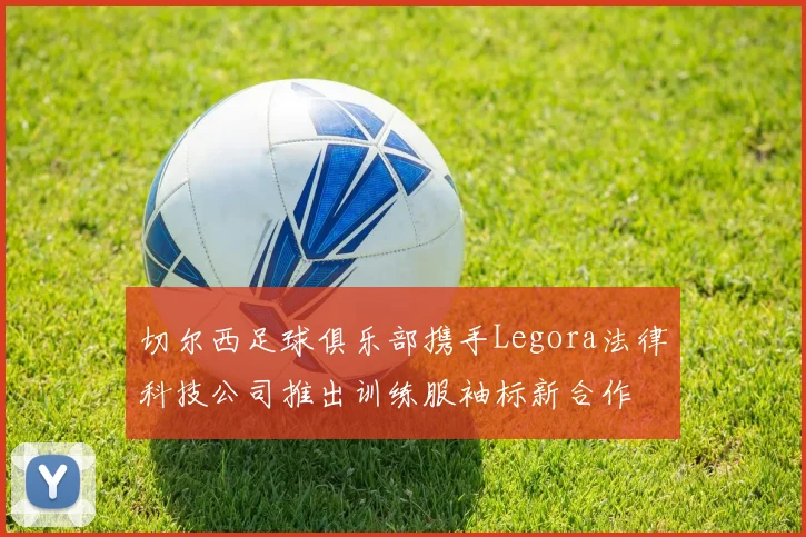 切尔西足球俱乐部携手Legora法律科技公司推出训练服袖标新合作