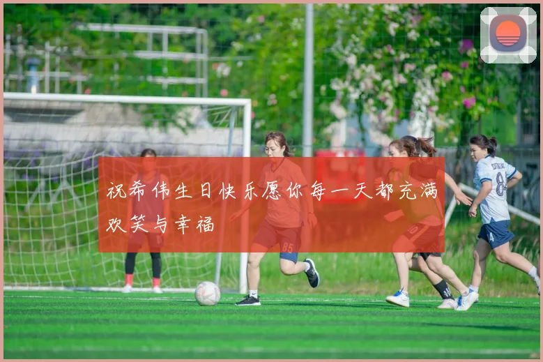 祝希伟生日快乐愿你每一天都充满欢笑与幸福